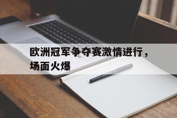 包含欧洲冠军争夺赛激情进行，场面火爆的词条